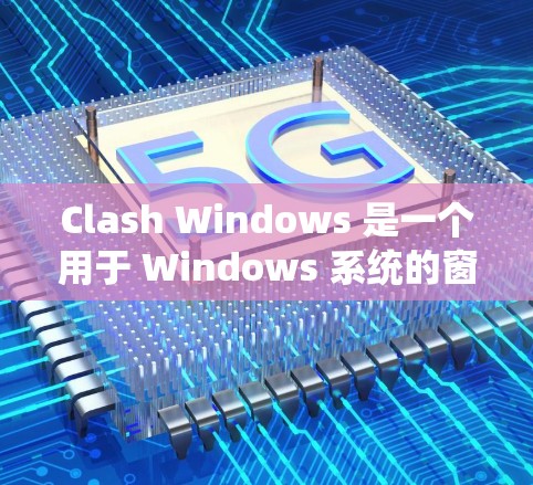 Clash Windows 是一个用于 Windows 系统的窗口管理工具，广泛应用于游戏开发和开发环境。以下是详细的使用教程，帮助你更好地理解和应用该工具