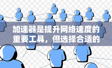 加速器是提升网络速度的重要工具，但选择合适的加速器可以对用户体验产生重大影响。下面是一些关于加速器评测和推荐的信息，帮助你更好地选择适合自己的加速器