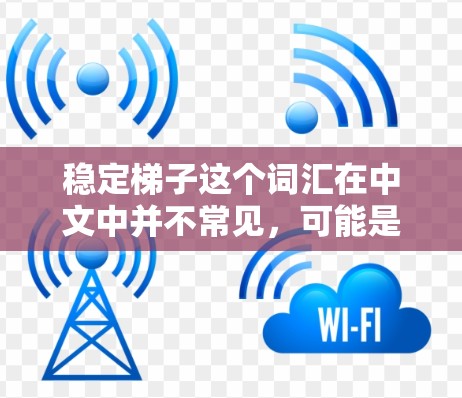 稳定梯子这个词汇在中文中并不常见，可能是一个特定领域的术语或表达方式。如果您指的是稳定的学习工具或学习方法，我可以为您推荐一些稳定且有效的学习资源。以下是一些通用的稳定学习方法和工具推荐