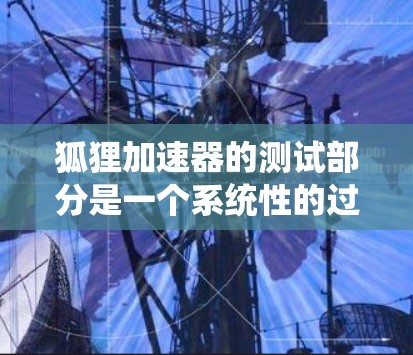 狐狸加速器的测试部分是一个系统性的过程,旨在验证其工作是否正常。以下是一步步的解决方案 狐狸加速器的测试部分是一个系统性的过程,旨在验证其工作是否正常。以下是一步步的解决方案