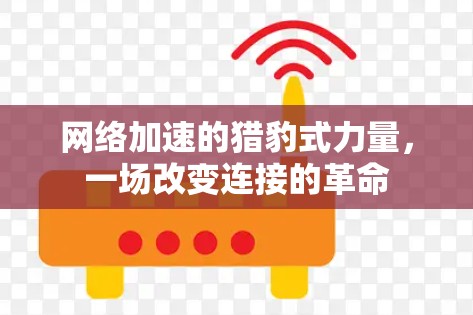 网络加速的猎豹式力量,一场改变连接的革命 网络加速的猎豹式力量,一场改变连接的革命