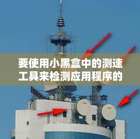 要使用小黑盒中的测速工具来检测应用程序的性能瓶颈,可以按照以下步骤进行