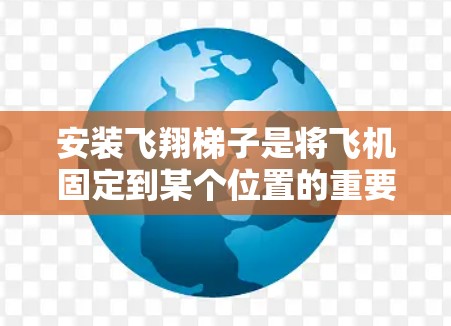 安装飞翔梯子是将飞机固定到某个位置的重要步骤，涉及多个步骤和注意事项。以下是一步步的指南