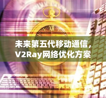 未来第五代移动通信，V2Ray网络优化方案