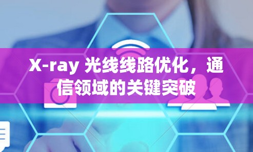 X-ray 光线线路优化，通信领域的关键突破