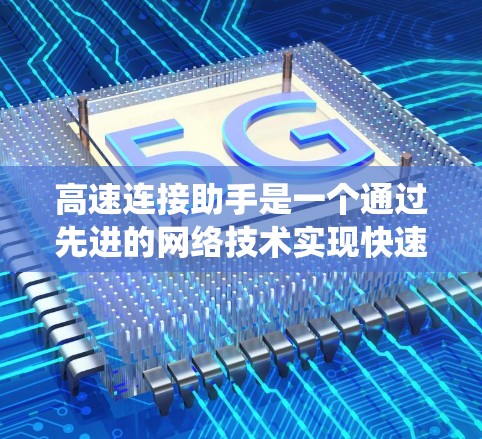 高速连接助手是一个通过先进的网络技术实现快速数据传输和即时连接的智能设备或系统，旨在为用户提供高效、便捷的网络服务。以下是对该概念的详细分析