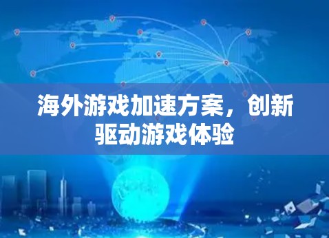 海外游戏加速方案,创新驱动游戏体验 海外游戏加速方案,创新驱动游戏体验