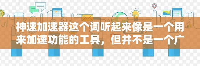 神速加速器这个词听起来像是一个用来加速功能的工具，但并不是一个广为人知的软件或工具。如果你指的是某个特定的加速器软件，可能你在寻找一种可以提高其性能、速度或效率的工具。以下是一些可能的解释和建议
