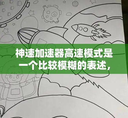 神速加速器高速模式是一个比较模糊的表述，可能指的是某种加速技术或设备在高速度下的性能表现。以下是一些可能的解释