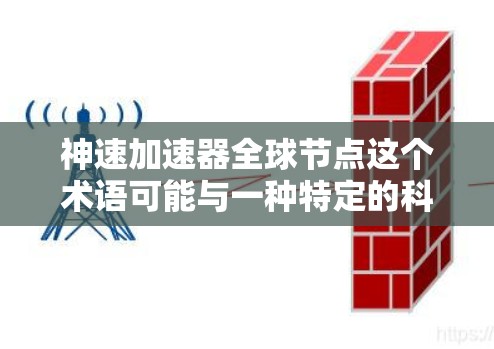 神速加速器全球节点这个术语可能与一种特定的科技概念或技术相关，具体含义可能因上下文而异。但我会基于常见的理解来解释这个概念