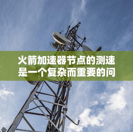 火箭加速器节点的测速是一个复杂而重要的问题,涉及多个技术和知识的整合。以下是对这一问题的分步解释 火箭加速器节点的测速是一个复杂而重要的问题,涉及多个技术和知识的整合。以下是对这一问题的分步解释