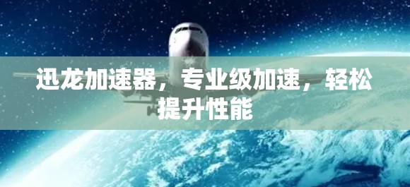 迅龙加速器,专业级加速,轻松提升性能