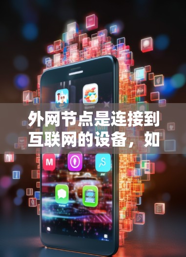 外网节点是连接到互联网的设备,如服务器、路由器和交换机,对网络环境至关重要,尤其需要高性能和稳定。以下是关于外网节点的综合推荐和分析,帮助您做出明智的选择