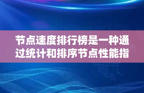 节点速度排行榜是一种通过统计和排序节点性能指标来评估和优化节点系统的工具。以下是对该主题的详细总结