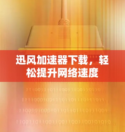 迅风加速器下载,轻松提升网络速度 迅风加速器下载,轻松提升网络速度