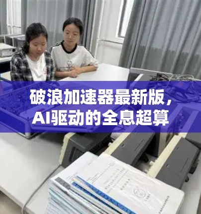 破浪加速器最新版,AI驱动的全息超算突破
