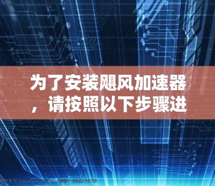 为了安装飓风加速器，请按照以下步骤进行