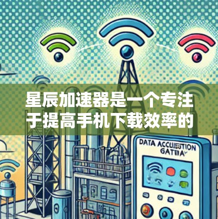 星辰加速器是一个专注于提高手机下载效率的加速工具，提供多种功能，包括下载缓存优化、文件分割优化等。稳定测试是通过星辰加速器进行的，旨在检测设备在下载过程中的稳定性，确保无卡顿和延迟