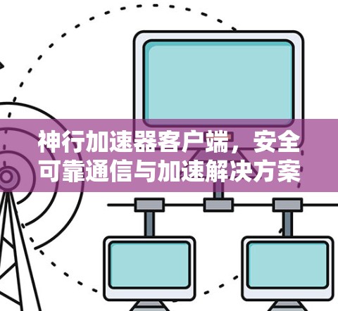 神行加速器客户端，安全可靠通信与加速解决方案