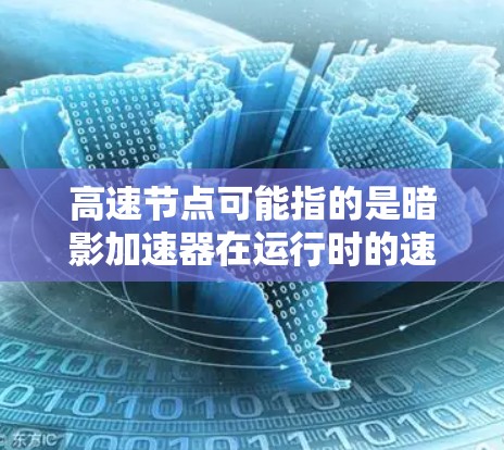 高速节点可能指的是暗影加速器在运行时的速度非常快，或者指的是该加速器在特定场景或条件下的性能表现。以下是一些可能与暗影加速器高速节点相关的潜在问题或主题
