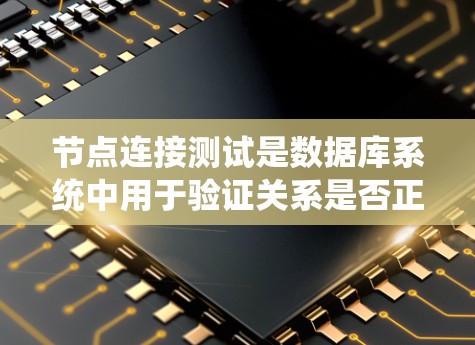节点连接测试是数据库系统中用于验证关系是否正确连接的机制,旨在确保实体之间的关系正确无误。以下是对节点连接测试的详细总结和步骤指南 节点连接测试是数据库系统中用于验证关系是否正确连接的机制,旨在确保实体之间的关系正确无误。以下是对节点连接测试的详细总结和步骤指南