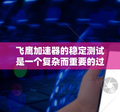 飞鹰加速器的稳定测试是一个复杂而重要的过程,旨在评估无人机在模拟环境中保持稳定和控制的能力。以下是对该过程的详细分析和总结