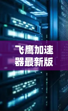 飞鹰加速器最新版,性能再升级!