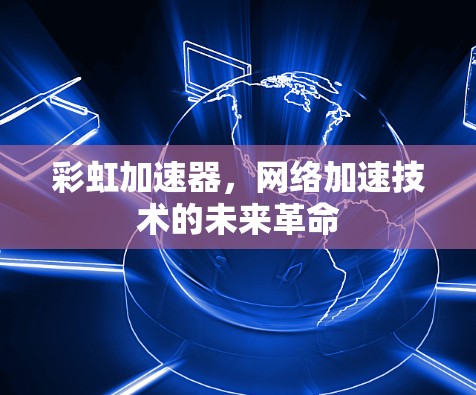 彩虹加速器,网络加速技术的未来革命