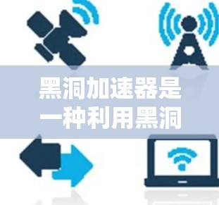黑洞加速器是一种利用黑洞原理来加速信息传播的技术，常见于量子信息科学中。黑洞加速器的工作原理基于量子纠缠和量子纠缠光子等概念，利用黑洞的速度和引力来加速信息传输。以下是一些黑洞加速器的国际节点