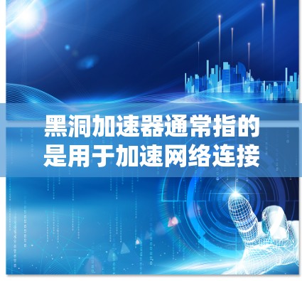 黑洞加速器通常指的是用于加速网络连接的硬件设备,例如高速带宽的路由器或交换机。如果您想通过外网访问黑洞加速器,可以从以下几个方面考虑