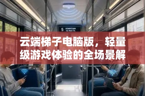 云端梯子电脑版,轻量级游戏体验的全场景解决方案