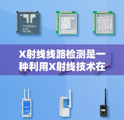 X射线线路检测是一种利用X射线技术在人体组织中检测血管结构和血流信息的技术,广泛应用于心脏、血管和神经系统疾病的研究和诊断中。以下是关于X射线线路检测的详细介绍 X射线线路检测是一种利用X射线技术在人体组织中检测血管结构和血流信息的技术,广泛应用于心脏、血管和神经系统疾病的研究和诊断中。以下是关于X射线线路检测的详细介绍