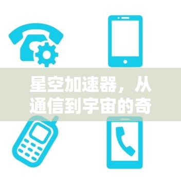 星空加速器，从通信到宇宙的奇妙之旅