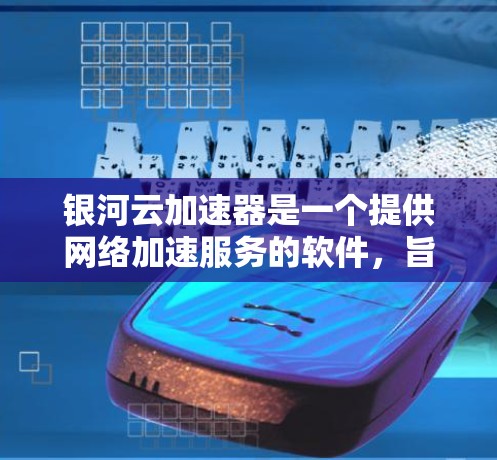 银河云加速器是一个提供网络加速服务的软件,旨在提升网络速度。以下是使用银河云加速器的步骤