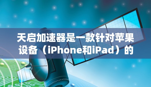 天启加速器是一款针对苹果设备(iPhone和iPad)的加速器工具,旨在提升系统性能和生产力。以下是关于天启加速器的评测