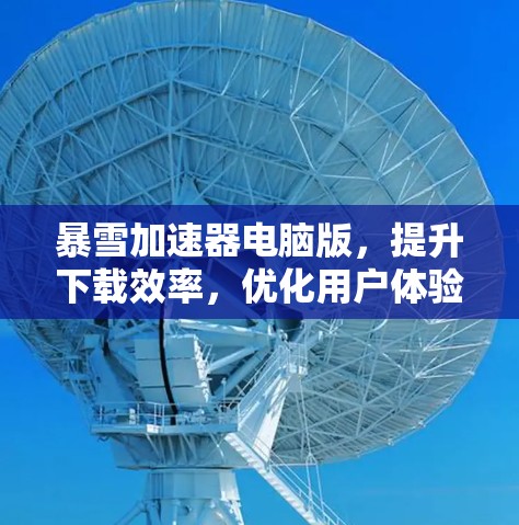 暴雪加速器电脑版，提升下载效率，优化用户体验